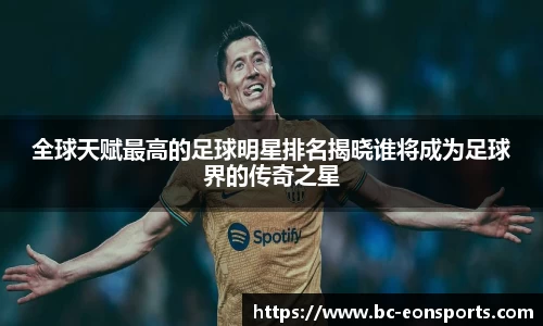 全球天赋最高的足球明星排名揭晓谁将成为足球界的传奇之星