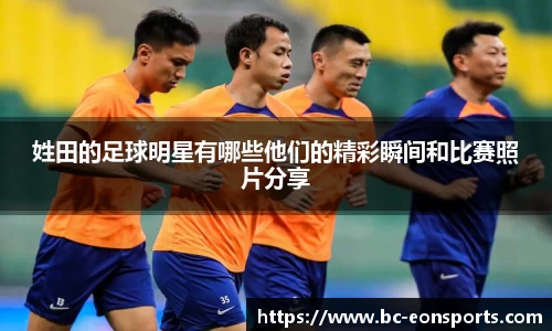 姓田的足球明星有哪些他们的精彩瞬间和比赛照片分享